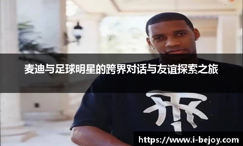 麦迪与足球明星的跨界对话与友谊探索之旅