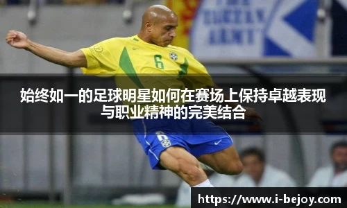 始终如一的足球明星如何在赛场上保持卓越表现与职业精神的完美结合